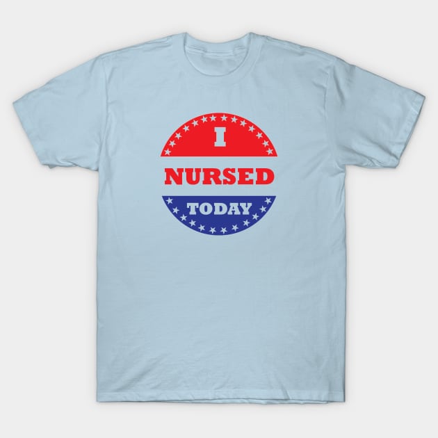 I Nursed Today T-Shirt by esskay1000